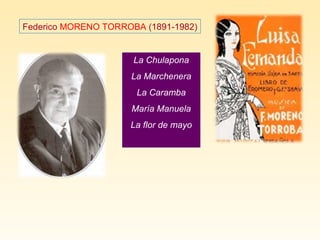Federico MORENO TORROBA (1891-1982)
La Chulapona
La Marchenera
La Caramba
María Manuela
La flor de mayo
 