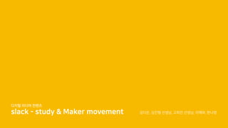 디지털 미디어 컨텐츠
slack - study & Maker movement 김다은, 김진형 선생님, 고희진 선생님, 이해와, 한나영
 