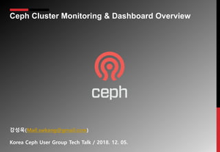 Ceph Cluster Monitoring & Dashboard Overview
강성욱(Mail.swkang@gmail.com)
Korea Ceph User Group Tech Talk / 2018. 12. 05.
 