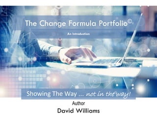 Author
David Williams
The Change Formula Portfolio©
Showing The Way … not in the way!
An Introduction
 