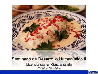 Seminario de Desarrollo Humanístico II
Licenciatura en Gastronomía
Estética Filosófica
 