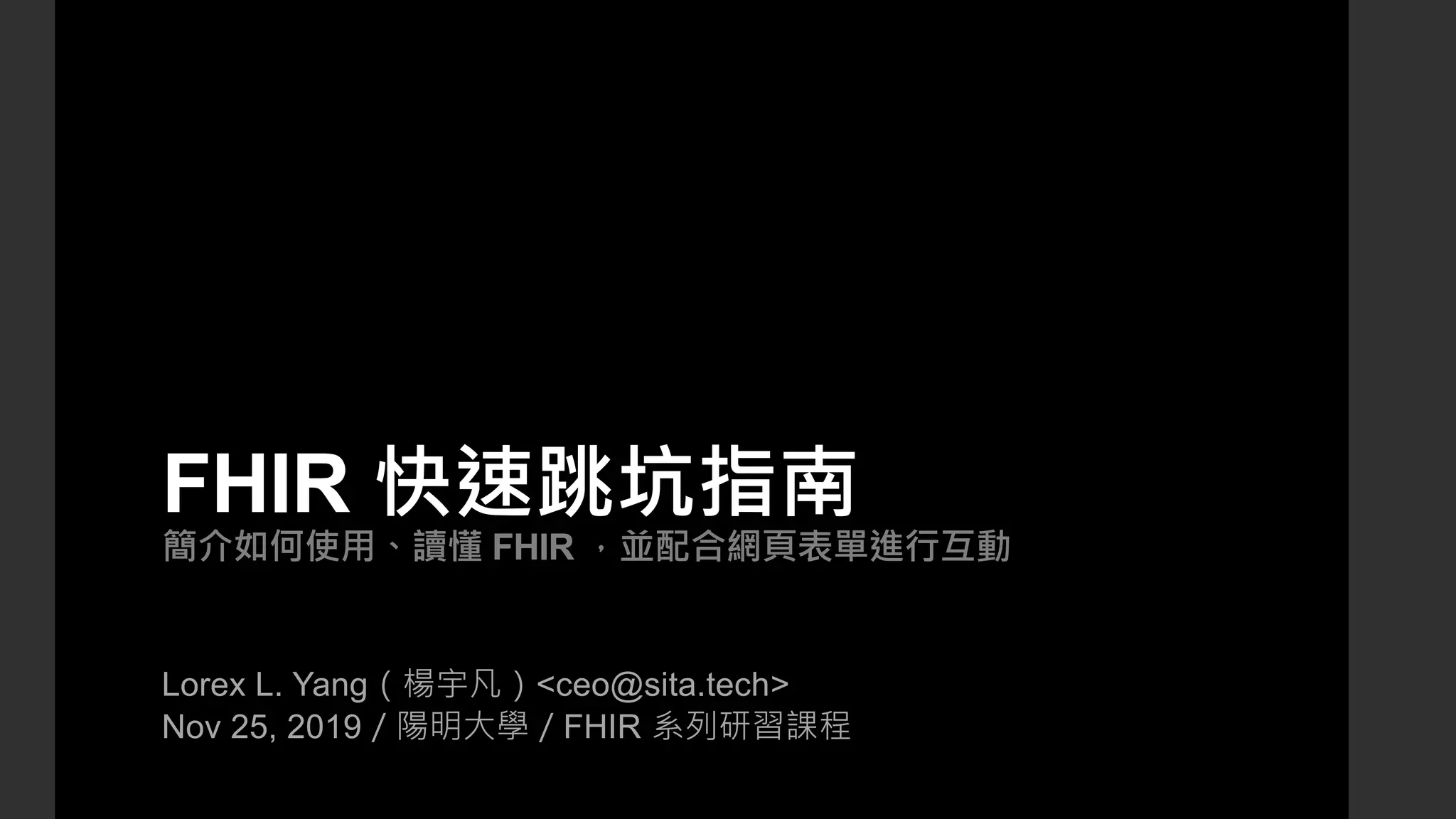 FHIR 快速跳坑指南
簡介如何使用、讀懂 FHIR ，並配合網頁表單進行互動
Lorex L. Yang（楊宇凡）<ceo@sita.tech>
Nov 25, 2019／陽明大學／FHIR 系列研習課程
 