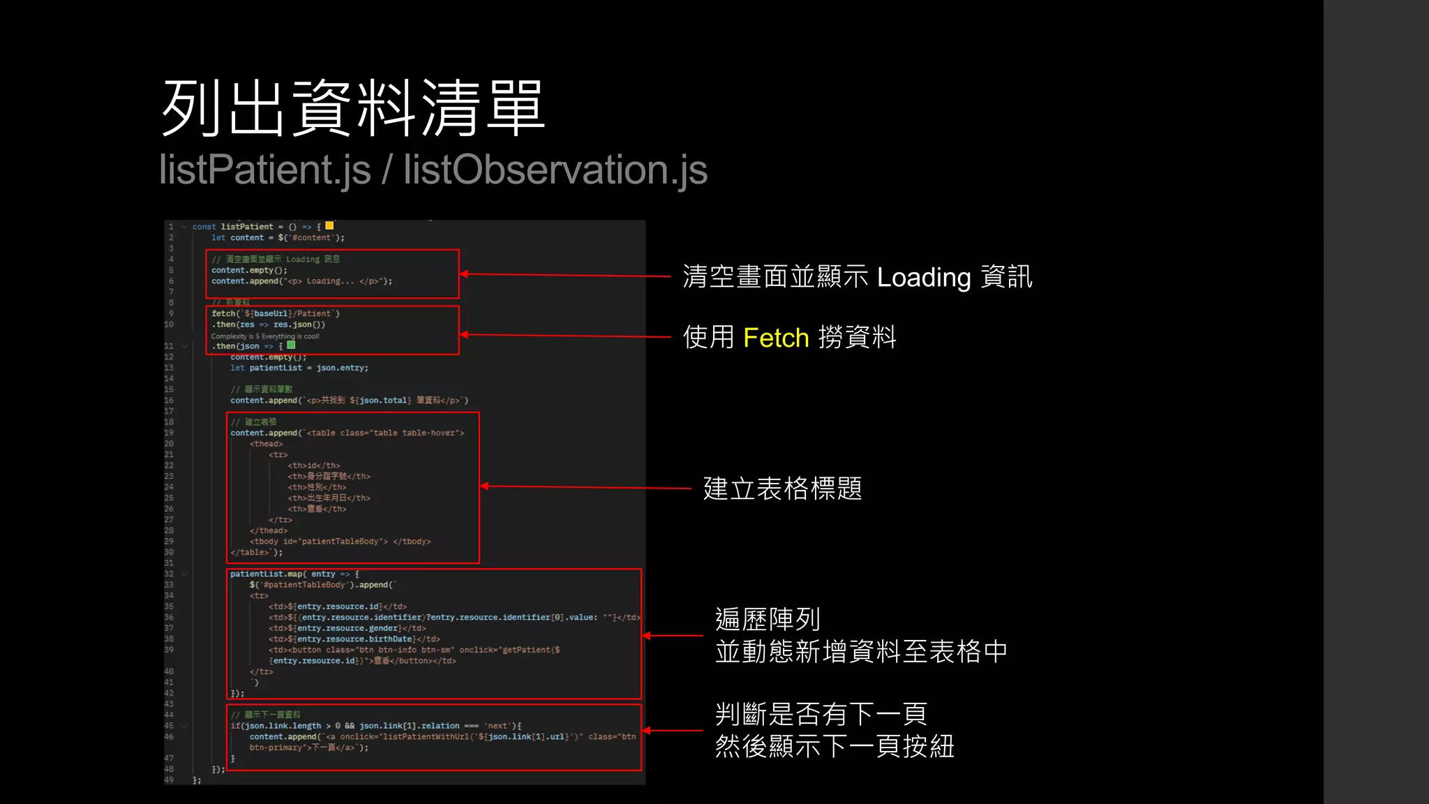 列出資料清單
listPatient.js / listObservation.js
清空畫面並顯示 Loading 資訊
使用 Fetch 撈資料
建立表格標題
遍歷陣列
並動態新增資料至表格中
判斷是否有下一頁
然後顯示下一頁按紐
 
