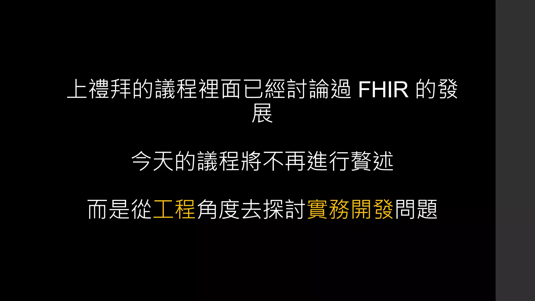上禮拜的議程裡面已經討論過 FHIR 的發
展
今天的議程將不再進行贅述
而是從工程角度去探討實務開發問題
 