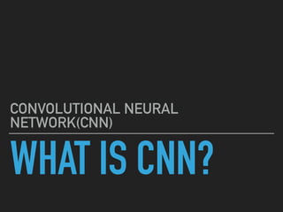 WHAT IS CNN?
CONVOLUTIONAL NEURAL
NETWORK(CNN)
 