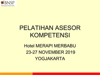 PELATIHAN ASESOR
KOMPETENSI
Hotel MERAPI MERBABU
23-27 NOVEMBER 2019
YOGJAKARTA
 