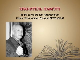до 95-річчя від дня народження
Сергія Зеноновича Лущика (1925-2015)
 