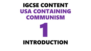IGCSE CONTENT
USA CONTAINING
COMMUNISM
INTRODUCTION
1
 