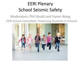 EERI Plenary
         School Seismic Safety
  Moderators: Phil Gould and Yumei Wang
EERI School Committee: Protecting Students in Schools
 