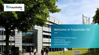 Welcome at Fraunhofer ISE
—
Christoph Kost and Patrick Jürgens
ETSAP Workshop
Freiburg, 23rd May 2022
www.ise.fraunhofer.de
 