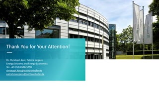 Thank You for Your Attention!
—
Dr. Christoph Kost, Patrick Jürgens
Energy Systems and Energy Economics
Tel. +49 761/4588-5750
christoph.kost@ise.fraunhofer.de
patrick.juergens@ise.fraunhofer.de
 