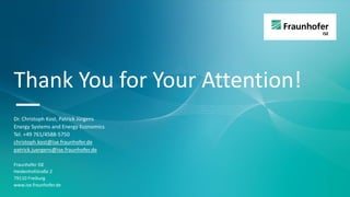 Thank You for Your Attention!
—
Dr. Christoph Kost, Patrick Jürgens
Energy Systems and Energy Economics
Tel. +49 761/4588-5750
christoph.kost@ise.fraunhofer.de
patrick.juergens@ise.fraunhofer.de
Fraunhofer ISE
Heidenhofstraße 2
79110 Freiburg
www.ise.fraunhofer.de
 