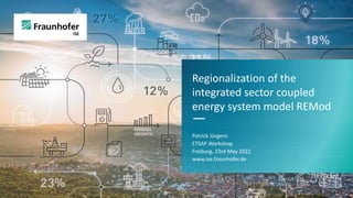 Regionalization of the
integrated sector coupled
energy system model REMod
—
Patrick Jürgens
ETSAP Workshop
Freiburg, 23rd May 2022
www.ise.fraunhofer.de
 