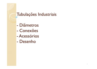 Tubulações Industriais
- Diâmetros
- Conexões
- Acessórios
- Desenho
1
 