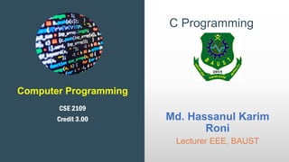 Computer Programming
CSE 2109
Credit 3.00
C Programming
Md. Hassanul Karim
Roni
Lecturer EEE, BAUST
 