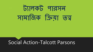 ট্যালকট্ পারসন
সামাজিক জিযা তত্ত্ব
Social Action-Talcott Parsons
 