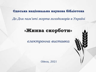 Одеська національна наукова бібліотека
До Дня пам’яті жертв голодоморів в Україні
Одеса, 2021
«Жнива скорботи»
електронна виставка
 