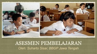 ASESMEN PEMBELAJARAN
Oleh: Suharto Sisar, BBGP Jawa Tengah
 