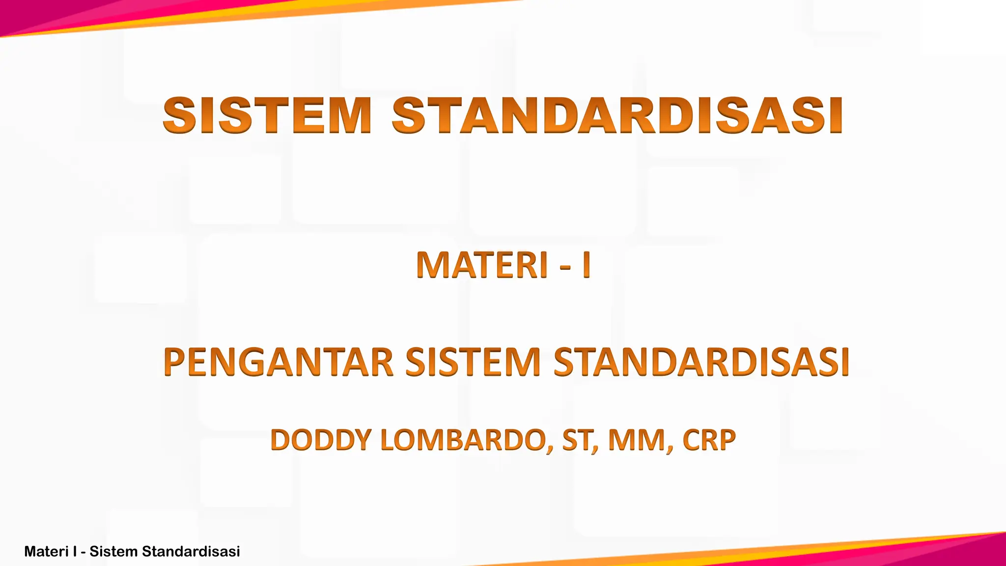 Materi I - Sistem Standardisasi
MATERI - I
DODDY LOMBARDO, ST, MM, CRP
SISTEM STANDARDISASI
PENGANTAR SISTEM STANDARDISASI
 