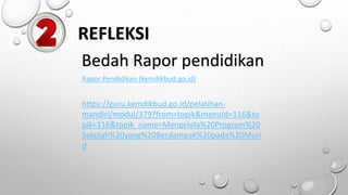 Rapor Pendidikan (kemdikbud.go.id)
REFLEKSI
https://guru.kemdikbud.go.id/pelatihan-
mandiri/modul/379?from=topik&menuId=116&to
pik=116&topik_name=Mengelola%20Program%20
Sekolah%20yang%20Berdampak%20pada%20Muri
d
Bedah Rapor pendidikan
 