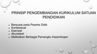 PRINSIP PENGEMBANGAN KURIKULUM SATUAN
PENDIDIKAN
● Berpusat pada Peserta Didik
● Kontekstual
● Esensial
● Akuntabel
● Melibatkan Berbagai Pemangku Kepentingan
 