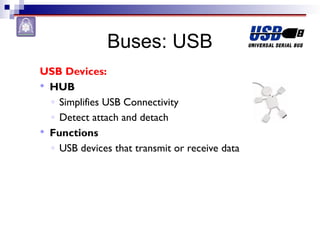 Buses: USB
USB Devices:
 HUB
◦ Simplifies USB Connectivity
◦ Detect attach and detach
 Functions
◦ USB devices that transmit or receive data
 