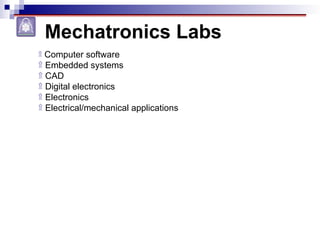Mechatronics Labs
۩ Computer software
۩ Embedded systems
۩ CAD
۩ Digital electronics
۩ Electronics
۩ Electrical/mechanical applications
 