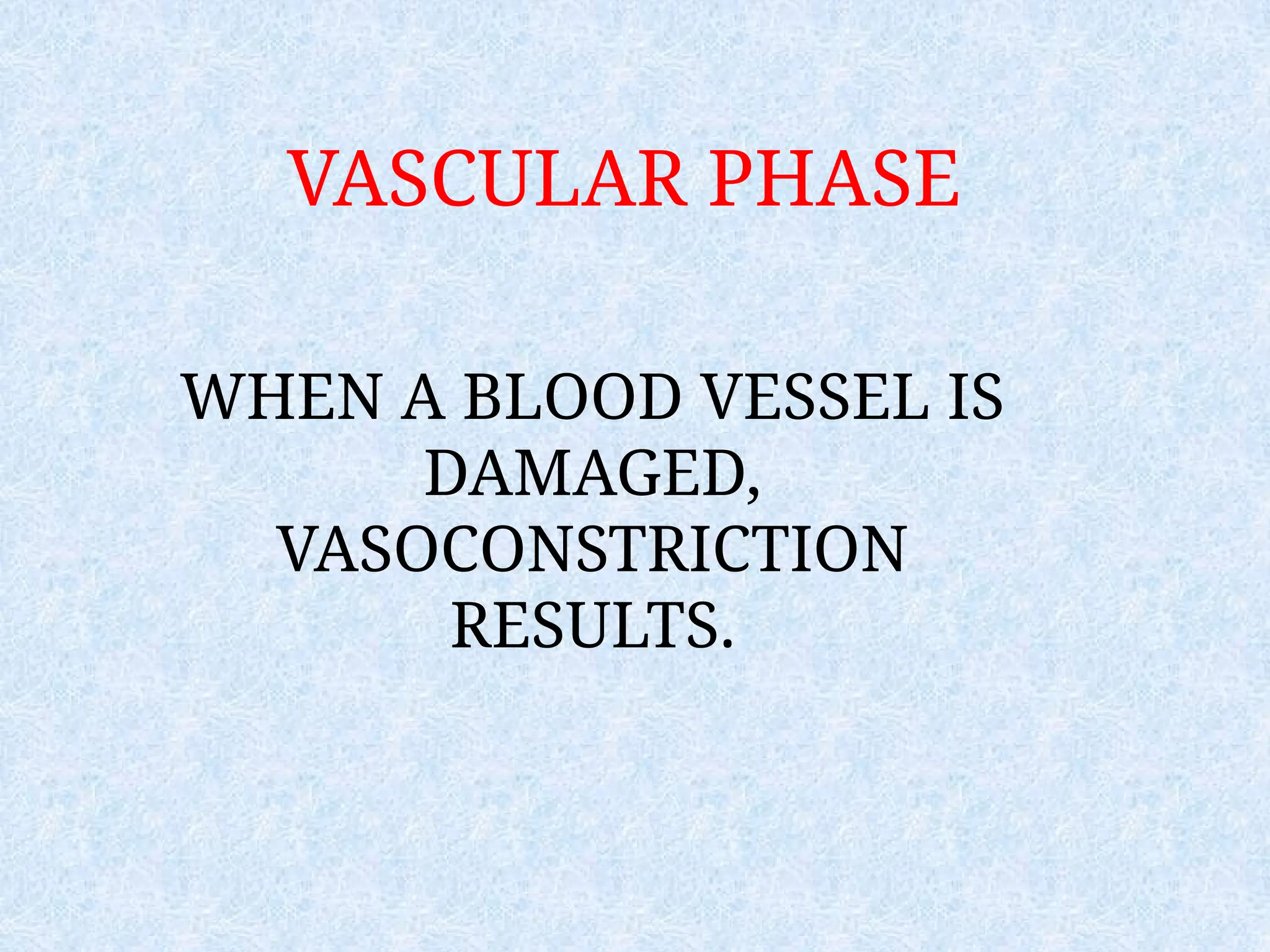 VASCULAR PHASE
WHEN A BLOOD VESSEL IS
DAMAGED,
VASOCONSTRICTION
RESULTS.
 