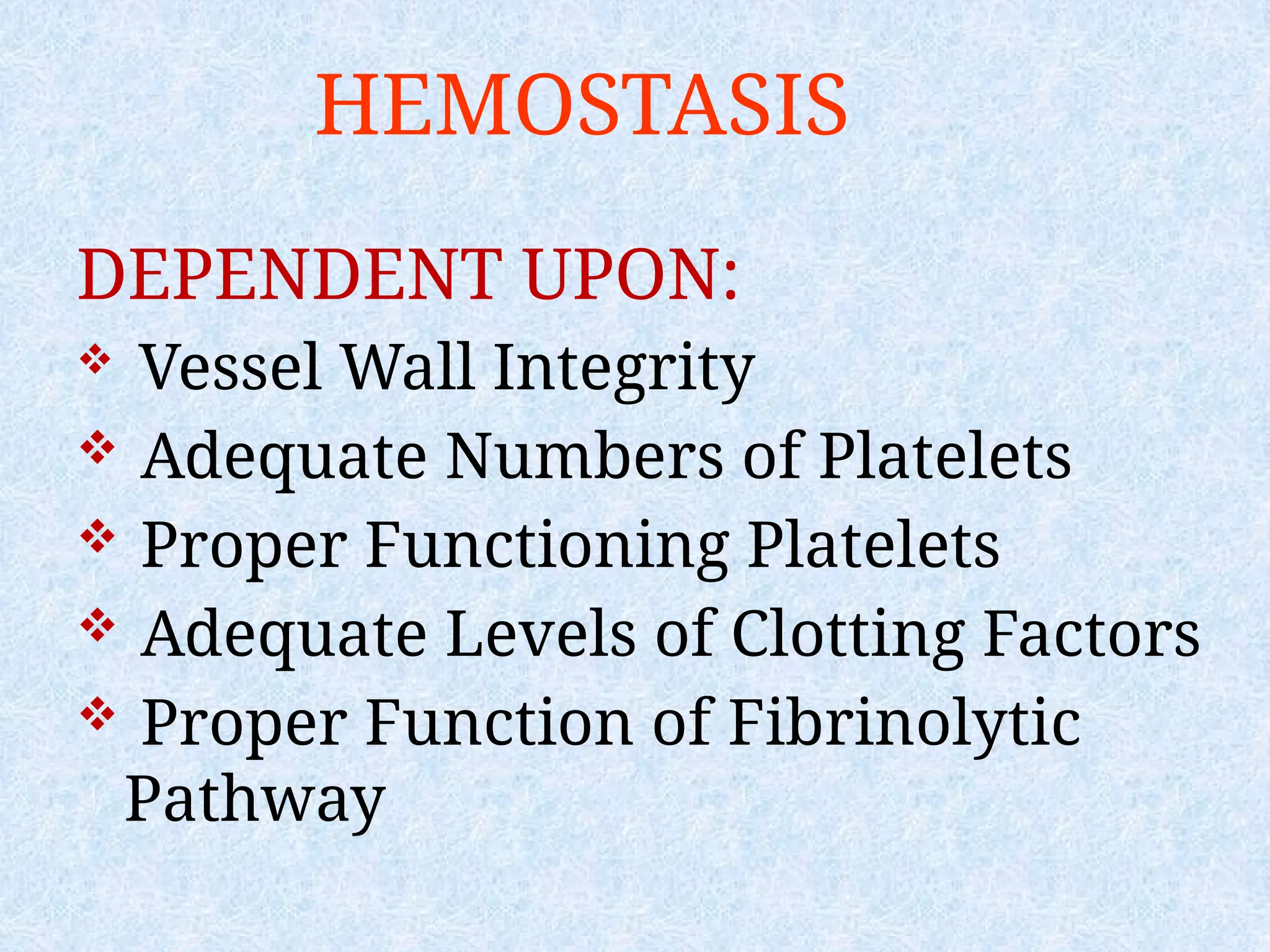 HEMOSTASIS
DEPENDENT UPON:
 Vessel Wall Integrity
 Adequate Numbers of Platelets
 Proper Functioning Platelets
 Adequate Levels of Clotting Factors
 Proper Function of Fibrinolytic
Pathway
 