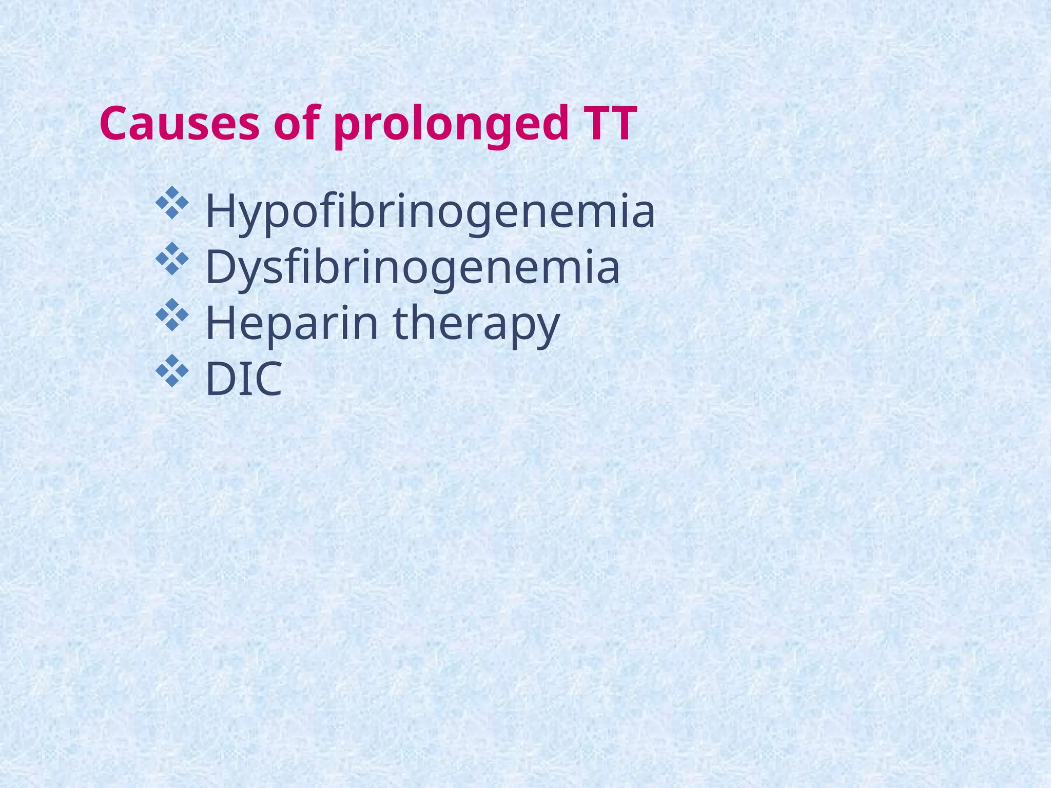 Causes of prolonged TT
 Hypofibrinogenemia
 Dysfibrinogenemia
 Heparin therapy
 DIC
 