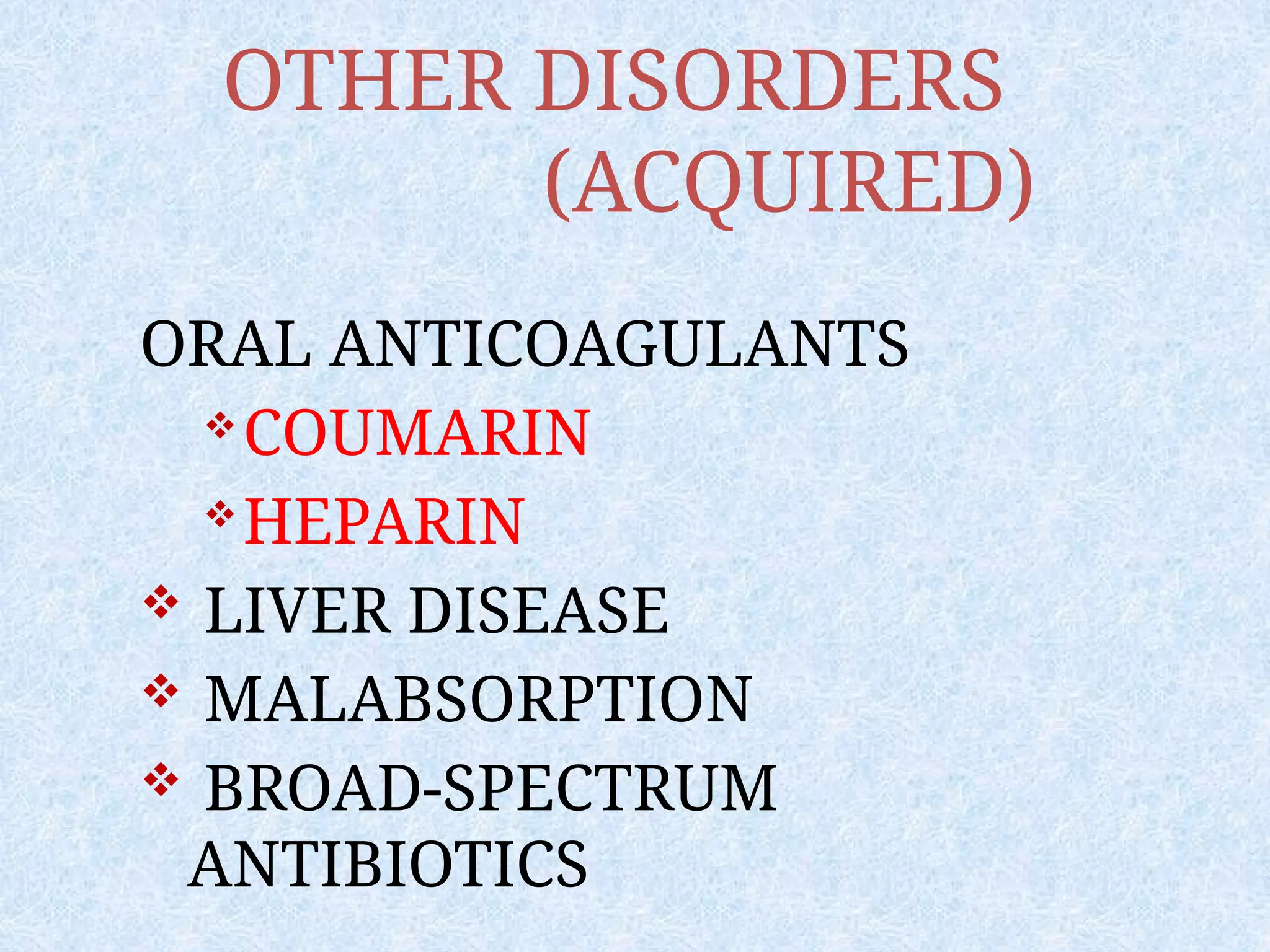 OTHER DISORDERS
(ACQUIRED)
ORAL ANTICOAGULANTS
COUMARIN
HEPARIN
 LIVER DISEASE
 MALABSORPTION
 BROAD-SPECTRUM
ANTIBIOTICS
 