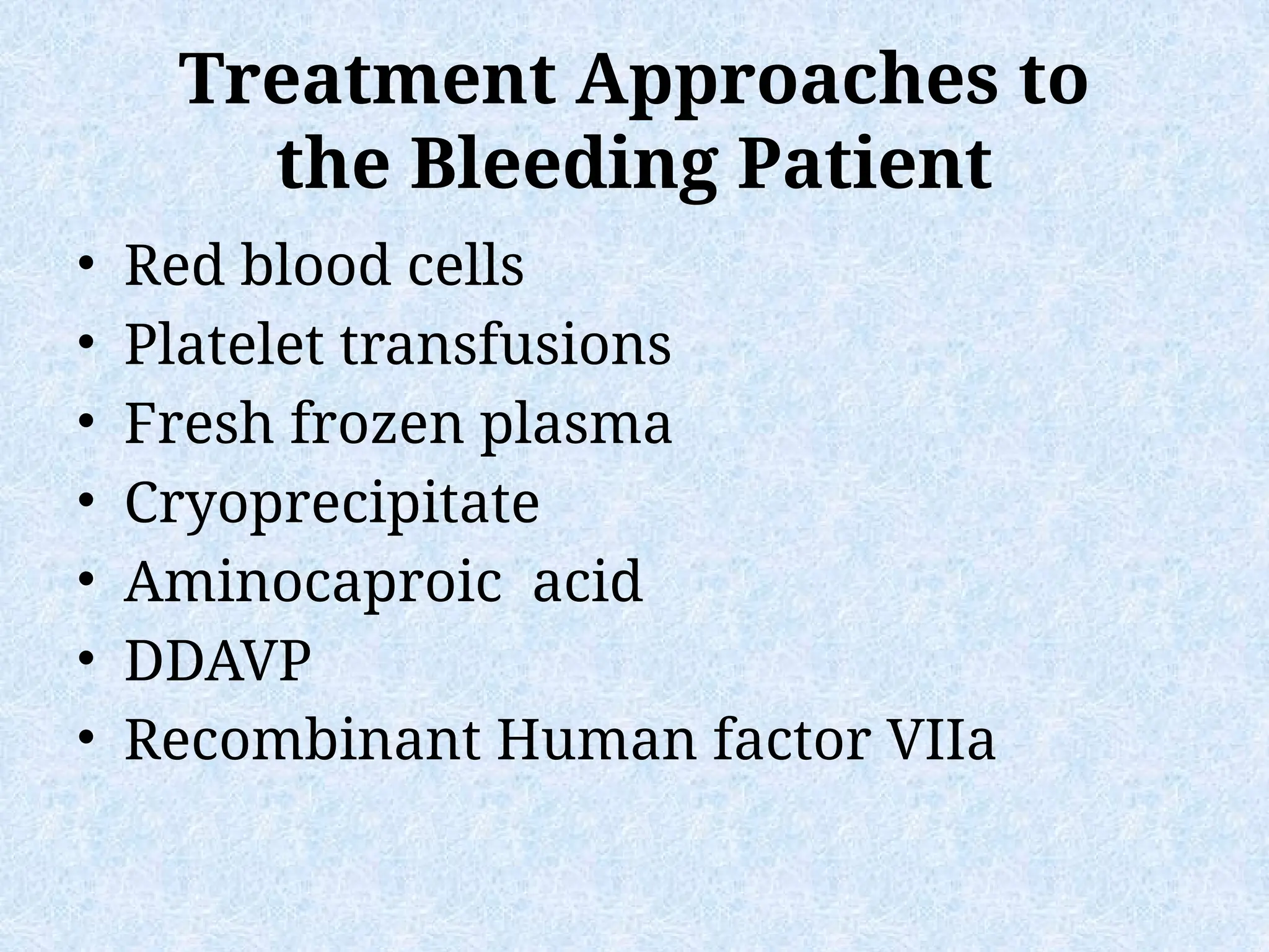 Treatment Approaches to
the Bleeding Patient
• Red blood cells
• Platelet transfusions
• Fresh frozen plasma
• Cryoprecipitate
• Aminocaproic acid
• DDAVP
• Recombinant Human factor VIIa
 