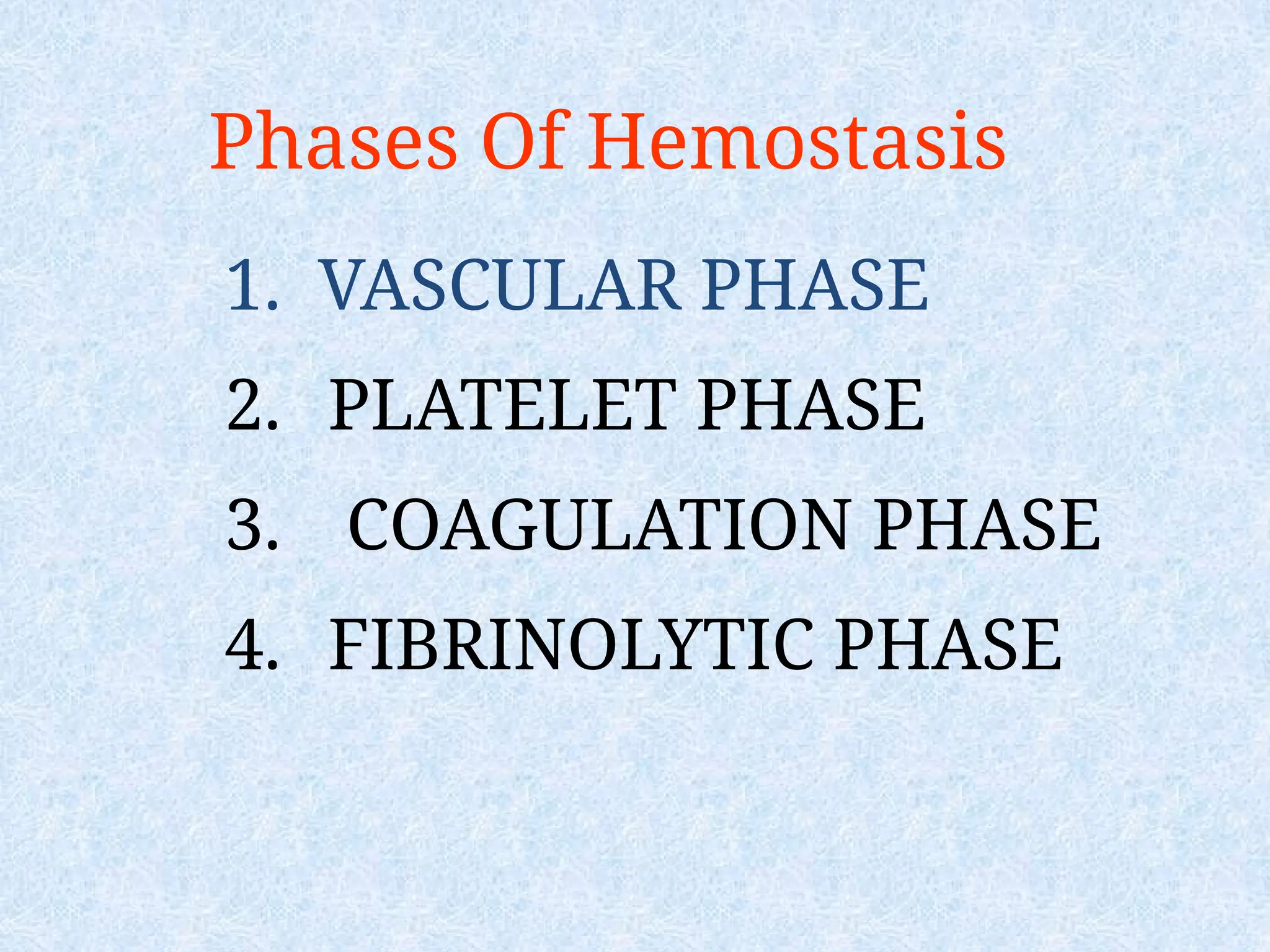 Phases Of Hemostasis
1. VASCULAR PHASE
2. PLATELET PHASE
3. COAGULATION PHASE
4. FIBRINOLYTIC PHASE
 