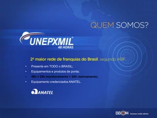 • Presente em TODO o BRASIL;
• Equipamentos e produtos de ponta;
• 48h = 24h monitoramento + 24h rastreamento;
• Equipamento credenciados ANATEL.
 