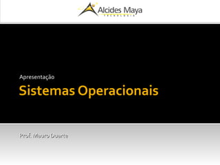 Sistemas Operacionais
Apresentação
Prof. Mauro DuarteProf. Mauro Duarte
 