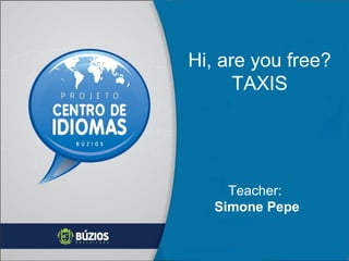 Hi, are you free?
TAXIS

Teacher:
Simone Pepe

 