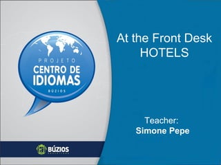 At the Front Desk
HOTELS
Teacher:
Simone Pepe
 