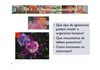 UN.3 – 1. Sistema Imunitário



                 Que tipo de agressores
                 podem invadir o
                 organismo humano?
                 Que mecanismos de
                 defesa possuímos?
                 Como funcionam os
                 anticorpos?
 