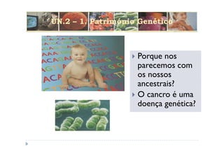 UN.2 – 1. Património Genético



                    Porque nos
                    parecemos com
                    os nossos
                    ancestrais?
                    O cancro é uma
                    doença genética?
 