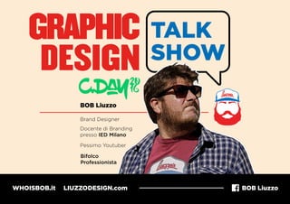 GRAPHIC
DESIGN
TALK
SHOW
BOB Liuzzo
Brand Designer
Docente di Branding
presso IED Milano
Bifolco
Professionista
Pessimo Youtuber
WHOISBOB.it LIUZZODESIGN.com BOB Liuzzo
 