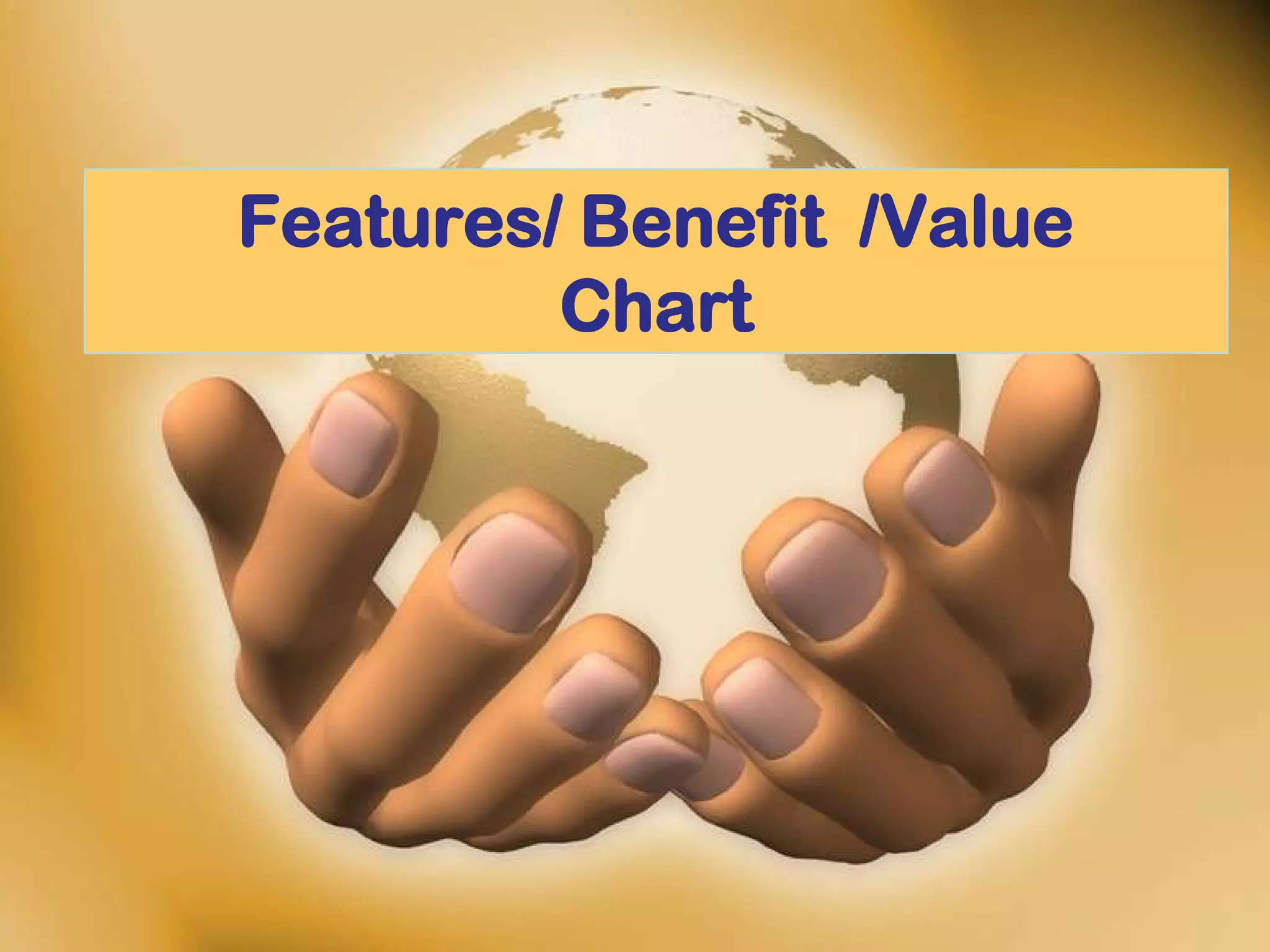 Features/ Benefit /Value
         Chart
 