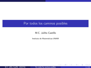 Por todos los caminos posibles
M.C. Juliho Castillo
Instituto de Matemáticas UNAM
M.C. Juliho Castillo (IMATE) Por todos los caminos posibles 1 / 41
 