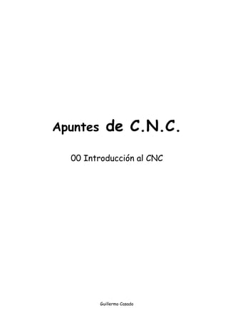 Apuntes de C.N.C.
00 Introducción al CNC
Guillermo Casado
 