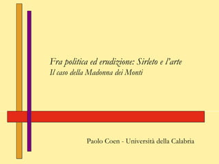 Fra politica ed erudizione: Sirleto e l’arte
Il caso della Madonna dei Monti
Paolo Coen - Università della Calabria
 