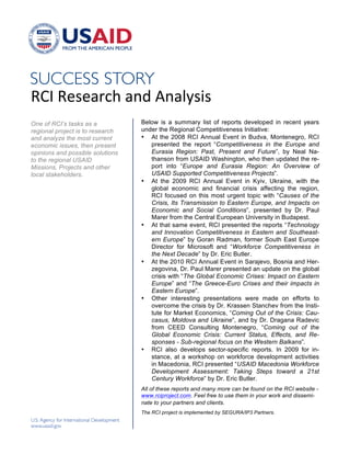 !




"#$!"%&%'()*!'+,!-+'./&0&!
One of RCI’s tasks as a           Below is a summary list of reports developed in recent years
regional project is to research   under the Regional Competitiveness Initiative:
and analyze the most current      • At the 2008 RCI Annual Event in Budva, Montenegro, RCI
economic issues, then present        presented the report “Competitiveness in the Europe and
opinions and possible solutions      Eurasia Region: Past, Present and Future”, by Neal Na-
to the regional USAID                thanson from USAID Washington, who then updated the re-
Missions, Projects and other         port into “Europe and Eurasia Region: An Overview of
local stakeholders.                  USAID Supported Competitiveness Projects”.
!                                 • At the 2009 RCI Annual Event in Kyiv, Ukraine, with the
                                     global economic and financial crisis affecting the region,
                                     RCI focused on this most urgent topic with “Causes of the
                                     Crisis, Its Transmission to Eastern Europe, and Impacts on
                                     Economic and Social Conditions”, presented by Dr. Paul
                                     Marer from the Central European University in Budapest.
                                  • At that same event, RCI presented the reports “Technology
                                     and Innovation Competitiveness in Eastern and Southeast-
                                     ern Europe” by Goran Radman, former South East Europe
                                     Director for Microsoft and “Workforce Competitiveness in
                                     the Next Decade” by Dr. Eric Butler.
                                  • At the 2010 RCI Annual Event in Sarajevo, Bosnia and Her-
                                     zegovina, Dr. Paul Marer presented an update on the global
                                     crisis with “The Global Economic Crises: Impact on Eastern
                                     Europe” and “The Greece-Euro Crises and their impacts in
                                     Eastern Europe”.
                                  • Other interesting presentations were made on efforts to
                                     overcome the crisis by Dr. Krassen Stanchev from the Insti-
                                     tute for Market Economics, “Coming Out of the Crisis: Cau-
                                     casus, Moldova and Ukraine”, and by Dr. Dragana Radevic
                                     from CEED Consulting Montenegro, “Coming out of the
                                     Global Economic Crisis: Current Status, Effects, and Re-
                                     sponses - Sub-regional focus on the Western Balkans”.
                                  • RCI also develops sector-specific reports. In 2009 for in-
                                     stance, at a workshop on workforce development activities
                                     in Macedonia, RCI presented “USAID Macedonia Workforce
                                     Development Assessment: Taking Steps toward a 21st
                                     Century Workforce” by Dr. Eric Butler.
                                  All of these reports and many more can be found on the RCI website -
                                  www.rciproject.com. Feel free to use them in your work and dissemi-
                                  nate to your partners and clients.
                                  The RCI project is implemented by SEGURA/IP3 Partners.

                                  !
 