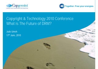 Together. Free your energies




Copyright & Technology 2010 Conference
What is The Future of DRM?
Jude Umeh
17th June, 20...