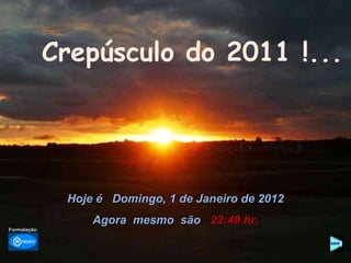 Crepúsculo do 2011 !... Hoje é  Domingo, 1 de Janeiro de 2012 Agora  mesmo  são  22:33  hr. Formatação: 