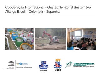 Cooperação Internacional - Gestão Territorial Sustentável
Aliança Brasil - Colombia - Espanha
 
