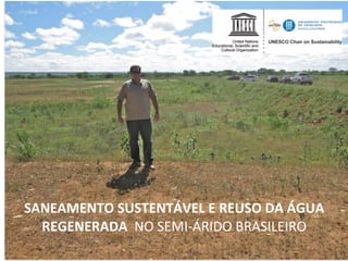 SANEAMENTO	
  SUSTENTÁVEL	
  E	
  REUSO	
  DA	
  ÁGUA	
  
  REGENERADA	
  	
  NO	
  SEMI-­‐ÁRIDO	
  BRASILEIRO
 
