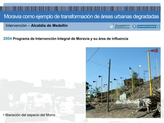 Intervención – Alcaldía de Medellín


2004 Programa de Intervención Integral de Moravia y su área de influencia




• liberación del espacio del Morro
 
